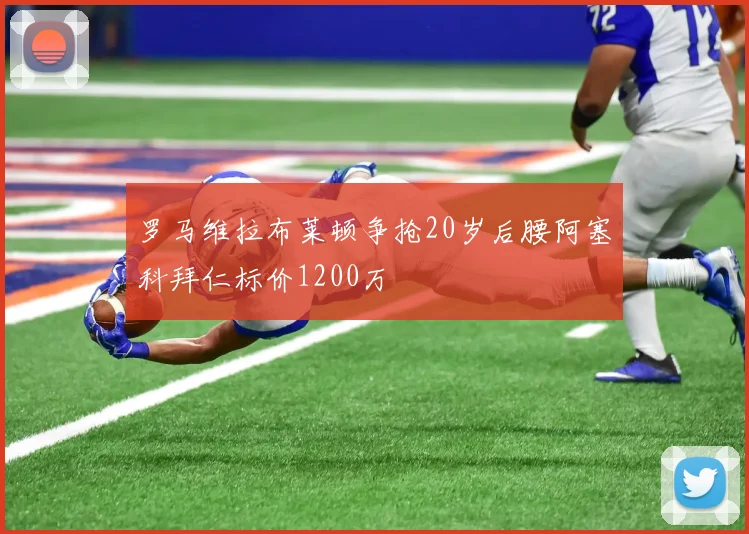 罗马维拉布莱顿争抢20岁后腰阿塞科拜仁标价1200万