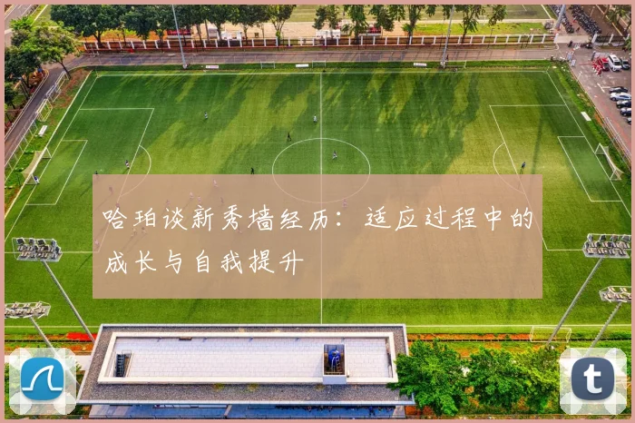 哈珀谈新秀墙经历：适应过程中的成长与自我提升