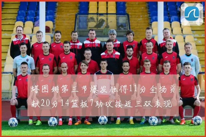 塔图姆第三节爆发独得11分全场贡献20分14篮板7助攻接近三双表现