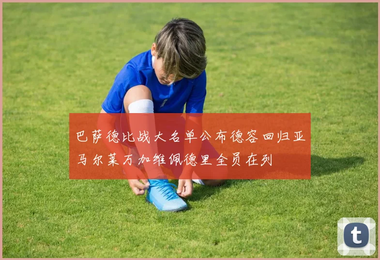 巴萨德比战大名单公布德容回归亚马尔莱万加维佩德里全员在列